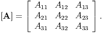       ⌊                 ⌋
         A11  A12  A13
[A ] = ⌈ A21  A22  A23  ⌉.
         A31  A32  A33
