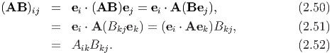 (AB  )ij  =   ei ⋅ (AB )ej = ei ⋅ A (Bej ),           (2.50)
         =   e ⋅ A (B e ) = (e ⋅ Ae  )B  ,          (2.51)
              i     kj k      i     k  kj
         =   AikBkj.                                (2.52)
