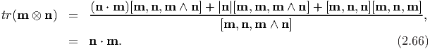                 (n ⋅ m )[m, n, m ∧ n ] + |n|[m, m, m ∧ n] + [m, n, n][m, n, m ]
tr(m ⊗  n)  =   -----------------------------------------------------------,
                                       [m, n, m  ∧ n]
            =  n ⋅ m.                                                 (2.66)
