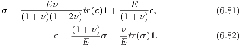            E ν                  E
σ =  ---------------tr(ϵ)1 + -------ϵ,              (6.81)
     (1 + ν)(1 - 2ν)         (1 + ν)
                 (1-+-ν)     ν-
             ϵ =    E   σ  - E tr(σ)1.              (6.82)
