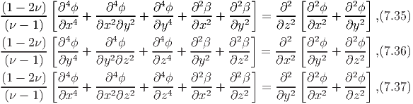         [  4       4        4      2     2  ]     2 [  2      2 ]
(1---2-ν)- ∂-ϕ-+ --∂-ϕ-- +  ∂-ϕ-+ ∂-β- + ∂-β-  = -∂--  ∂-ϕ-+ ∂--ϕ  ,(7.35)
(ν - 1)   ∂x4   ∂x2 ∂y2    ∂y4   ∂x2    ∂y2     ∂z2   ∂x2    ∂y2
(1 - 2 ν)[ ∂4ϕ     ∂4ϕ     ∂4 ϕ   ∂2β    ∂2β ]    ∂2 [ ∂2ϕ   ∂2 ϕ]
--------- --4-+ ---2--2 + ---4 + ---2 + ---2  = ---2  --2-+ ---2  ,(7.36)
(ν - 1) [ ∂y    ∂y  ∂z    ∂z     ∂y     ∂z  ]   ∂x  [ ∂y     ∂z ]
(1 - 2 ν)  ∂4ϕ     ∂4ϕ     ∂4 ϕ   ∂2β    ∂2β      ∂2   ∂2ϕ   ∂2 ϕ
(ν---1)-- ∂x4-+ ∂x2-∂z2 + -∂z4 + ∂x2- + ∂z2-  = ∂y2-  ∂x2-+ -∂z2  ,(7.37)
