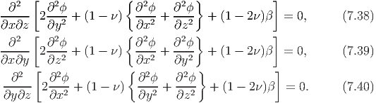    2  [  2            {  2      2 }             ]
-∂---- 2∂-ϕ-+  (1 - ν )  ∂-ϕ-+  ∂-ϕ-  + (1 - 2ν)β  = 0,      (7.38)
∂x∂z    ∂y2             ∂x2    ∂z2
 ∂2   [ ∂2ϕ           { ∂2ϕ    ∂2ϕ}             ]
------ 2----+  (1 - ν )  ----+  ----  + (1 - 2ν)β  = 0,      (7.39)
∂x∂y  [ ∂z2           { ∂x2    ∂y2 }             ]
  ∂2    ∂2 ϕ            ∂2ϕ    ∂2ϕ
-----  2---2 + (1 - ν)  ---2 + ---2  + (1 - 2ν)β  =  0.     (7.40)
∂y ∂z    ∂x             ∂y     ∂z

