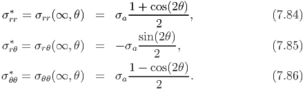   *                     1 + cos(2θ)
 σrr = σrr(∞, θ) =   σa -----------,             (7.84)
                            2
σ * = σrθ(∞,  θ) =   - σasin(2θ),                (7.85)
  rθ                        2
  *                     1 --cos(2θ-)
σ θθ = σ θθ(∞, θ) =   σa     2      .             (7.86)
