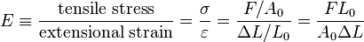  E \equiv \frac{\mbox {tensile stress}}{\mbox {extensional strain}} = \frac{\sigma}{\varepsilon}= \frac{F/A_0}{\Delta L/L_0} = \frac{F L_0} {A_0 \Delta L} 