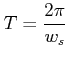 $ T = \dfrac{2\pi}{w_{s}}$