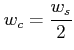 $ w_c=\dfrac{w_{s}}{2}$