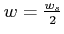 $ w=\frac{w_{s}}{2}$