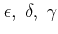 $ \epsilon, \; \delta,  \;\gamma $