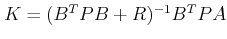 $ K=({B^T}PB + R)^{-1}B^TPA$