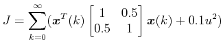 $\displaystyle J = \sum\limits_{k = 0}^\infty(\boldsymbol{x}^T(k)\begin{bmatrix}1 & 0.5\\ 0.5 & 1 \end{bmatrix} \boldsymbol{x}(k)+0.1u^2) $