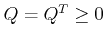 $ Q = {Q^T} \ge 0$