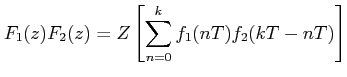 $\displaystyle F_{1}(z)F_{2}(z)= Z\left[\sum_{n=0}^{k} f_{1}(nT)f_{2}(kT-nT)\right]$