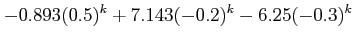 $\displaystyle -0.893(0.5)^k+7.143(-0.2)^{k}-6.25(-0.3)^{k}$