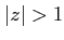 $ \vert z\vert>1$