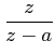 $\displaystyle \frac {z}{z-a}$