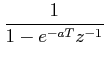 $\displaystyle \frac{1}{1-e^{-aT}z^{-1}}$