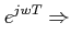 $\displaystyle e^{jwT} \Rightarrow$