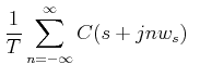 $\displaystyle \frac{1}{T} \sum_{n=-\infty}^{\infty}c(s+jnw_{s}) \;\;$