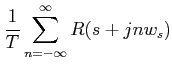 $\displaystyle \frac{1}{T} \sum_{n=-\infty}^{\infty}R(s+jnw_{s})$