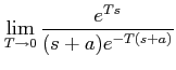 $\displaystyle \lim_{T\rightarrow 0} \frac{e^{Ts}}{(s+a)e^{-T(s+a)}}$