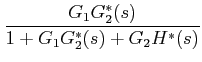 $\displaystyle \frac {G_{1}G_{2}^{*}(s)}{1+G_{1}G_{2}^{*}(s)+G_{2}H^{*}(s)}$