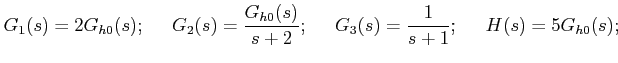 $\displaystyle G_1(s)= 2 G_{h0} (s); \;\;\;\;\; G_2(s)= \frac{G_{h0}(s)}{s+2};
\;\;\;\;\; G_3(s) = \frac{1}{s+1}; \;\;\;\;\; H(s) = 5 G_{h0} (s); $