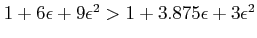 $ 1+6\epsilon+9\epsilon^2>
1+3.875\epsilon+3\epsilon^2$