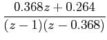 $\displaystyle \frac{0.368z+0.264}{(z-1)(z-0.368)}$