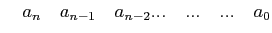 $\displaystyle \quad a_{n} \quad a_{n-1} \quad a_{n-2} ... \quad...\quad...\quad a_{0}$