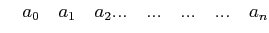 $\displaystyle \quad a_{0} \quad a_{1} \quad a_{2} ...\quad...\quad...\quad... \quad a_{n}$