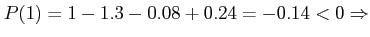 $ P(1)=1-1.3-0.08+0.24 = -0.14 <0 \Rightarrow$