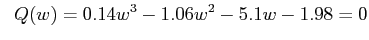 $\displaystyle \;\; Q(w) = 0.14 w^3 - 1.06 w^2 - 5.1 w -1.98 = 0$