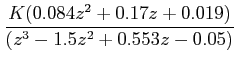 $\displaystyle \frac {K(0.084z^2+0.17z+0.019)}{(z^3-1.5z^2+0.553z-0.05)}$