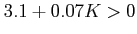 $\displaystyle 3.1+0.07K > 0$