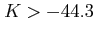 $\displaystyle K>-44.3$