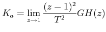 $ \displaystyle K_a=\lim_{z\rightarrow
1}\frac{(z-1)^{2}}{T^{2}}GH(z)$