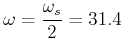 $ \omega = \dfrac{\omega _s  }{2} = 31.4$
