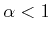 $\displaystyle \alpha < 1 $