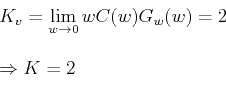 \begin{displaymath}  \begin{array}{l}  K_v = \mathop {\lim }\limits_{w \to 0} wC(w)G_w(w) = 2\\  \\  \Rightarrow K = 2 \\  \end{array}  \end{displaymath}