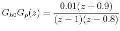 $\displaystyle G_{h0} G_p (z) = \frac{{0.01(z + 0.9)}}{{(z - 1)(z - 0.8)}}  $