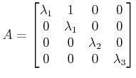 $\displaystyle A=
\begin{bmatrix}
\lambda_1 & 1 & 0 & 0\\
0 & \lambda_1 & 0 & 0\\
0 & 0 & \lambda_2 & 0\\
0 & 0 & 0 & \lambda_3
\end{bmatrix} $