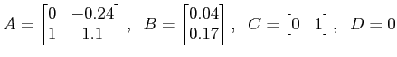 $\displaystyle A = \begin{bmatrix}0 & -0.24 \\ 1 & 1.1 \end{bmatrix}, \;\; B
= \...
...4 \\ 0.17 \end{bmatrix}, \;\; C = \begin{bmatrix}0 & 1 \end{bmatrix}, \;\; D=0 $