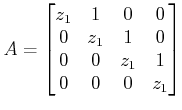 $\displaystyle A= \begin{bmatrix}
z_1 & 1 & 0 & 0\\
0 & z_1 & 1 & 0\\
0 & 0 & z_1 & 1\\
0 & 0 & 0 & z_1
\end{bmatrix}$