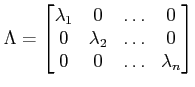 $\displaystyle \Lambda=\begin{bmatrix}\lambda_1&0&\ldots&0\\
0& \lambda_2&\ldots&0\\
0&0&\ldots& \lambda_n\end{bmatrix}$