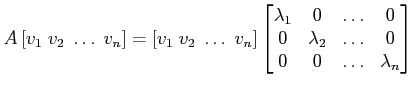 $\displaystyle A\left[v_1\;v_2\;\ldots\;v_n\right]=[v_1\;v_2\;\ldots\;v_n]\begin...
...bda_1&0&\ldots&0\\
0& \lambda_2&\ldots&0\\
0&0&\ldots& \lambda_n\end{bmatrix}$