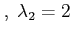 $\displaystyle ,\; \lambda_2= 2$