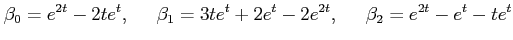 $\displaystyle \beta_0 = e^{2t} - 2t e^{t}, \;\;\;\;\; \beta_1 = 3t e^{t} + 2 e^t - 2e^{2t}, \;\;\;\;\; \beta_2 = e^{2t} - e^t - te^{t}$