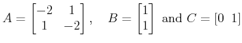 $\displaystyle A=\begin{bmatrix}-2 & 1 \\ 1 & -2 \end{bmatrix},\quad B=\begin{bmatrix}1\\ 1\end{bmatrix} \textrm{ and }C=[ 0\;\; 1]$