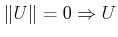 $ \Vert U\Vert=0 \Rightarrow U $
