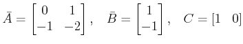 $\displaystyle \bar A = \begin{bmatrix}0 & 1 \\ -1 & -2 \end{bmatrix}, \;\;\;  \bar B = \begin{bmatrix}1\\ - 1\end{bmatrix}, \;\;\; C= [1 \;\;\;  0] $